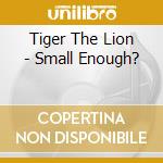 Tiger The Lion - Small Enough? cd