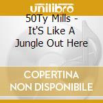 50Ty Mills - It'S Like A Jungle Out Here cd