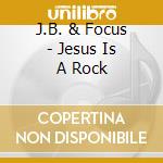 J.B. & Focus - Jesus Is A Rock cd musicale di J.B. & Focus