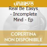 Real Be Easys - Incomplete Mind - Ep cd musicale di Real Be Easys