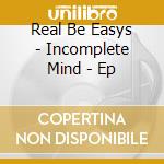 Real Be Easys - Incomplete Mind - Ep cd