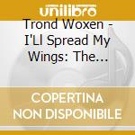 Trond Woxen - I'Ll Spread My Wings: The Poetry Of Henrik Ibsen cd