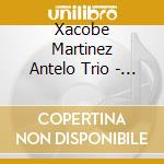 Xacobe Martinez Antelo Trio - Xacobe Martinez Antelo Trio cd