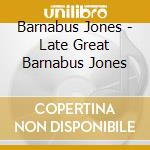 Barnabus Jones - Late Great Barnabus Jones cd musicale