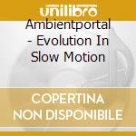 Ambientportal - Evolution In Slow Motion cd