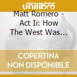 Matt Romero - Act Ii: How The West Was Won cd