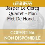 Jasper Le Clercq Quartet - Man Met De Hond Met De Hoed cd musicale di Jasper Le Clercq Quartet