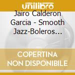 Jairo Calderon Garcia - Smooth Jazz-Boleros Latinos cd