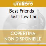 Best Friends - Just How Far cd