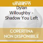 Dylan Willoughby - Shadow You Left cd