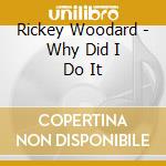 Rickey Woodard - Why Did I Do It cd musicale di Rickey Woodard
