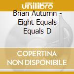 Brian Autumn - Eight Equals Equals D cd
