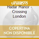 Hadar Manor - Crossing London cd musicale di Hadar Manor