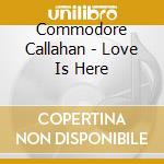 Commodore Callahan - Love Is Here cd