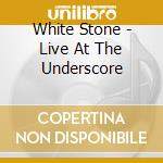 White Stone - Live At The Underscore cd