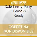 Dale Leroy Perry - Good & Ready cd