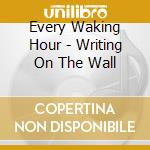 Every Waking Hour - Writing On The Wall cd