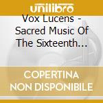 Vox Lucens - Sacred Music Of The Sixteenth Century cd musicale di Vox Lucens
