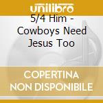 5/4 Him - Cowboys Need Jesus Too cd