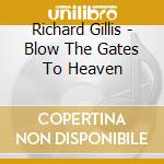 Richard Gillis - Blow The Gates To Heaven cd musicale di Richard Gillis