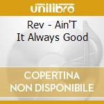 Rev - Ain'T It Always Good cd