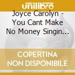 Joyce Carolyn - You Cant Make No Money Singin Jazz cd