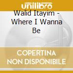 Walid Itayim - Where I Wanna Be cd musicale di Walid Itayim