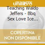 Teaching Waldo Jeffers - Bbq Sex Love Ice Cream Goodnight cd