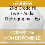 2Nd Grade Hi Five - Audio Photography - Ep cd musicale di 2Nd Grade Hi Five