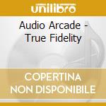 Audio Arcade - True Fidelity cd