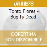 Tonto Flores - Bug Is Dead cd