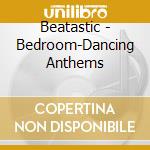 Beatastic - Bedroom-Dancing Anthems cd musicale