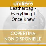 Leatherbag - Everything I Once Knew cd musicale di Leatherbag