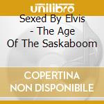 Sexed By Elvis - The Age Of The Saskaboom cd