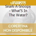 Snark-A-Snoops - What'S In The Water? cd