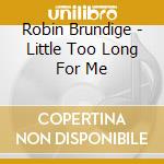 Robin Brundige - Little Too Long For Me cd