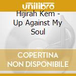 Hijirah Kem - Up Against My Soul cd
