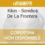 Kikin - Sonidios De La Frontera cd musicale di Kikin