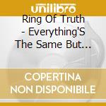 Ring Of Truth - Everything'S The Same But In A Different Place cd