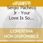 Sergio Pacheco Jr - Your Love Is So Great cd