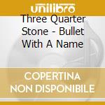 Three Quarter Stone - Bullet With A Name cd