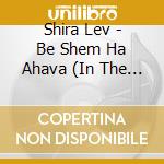 Shira Lev - Be Shem Ha Ahava (In The Name Of Love) cd
