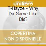 T-Hayze - Why Da Game Like Dis? cd