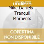 Mike Daniels - Tranquil Moments cd musicale di Mike Daniels