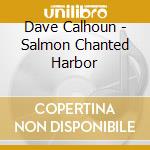 Dave Calhoun - Salmon Chanted Harbor cd
