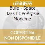 Bulle - Space Bass Et PoÃ©sie Moderne cd