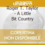 Roger T. Taylor - A Little Bit Country