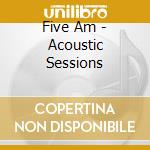 Five Am - Acoustic Sessions cd
