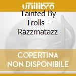 Tainted By Trolls - Razzmatazz cd