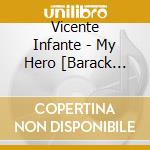 Vicente Infante - My Hero [Barack Obama] cd musicale di Vicente Infante